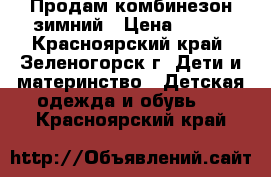 Продам комбинезон зимний › Цена ­ 700 - Красноярский край, Зеленогорск г. Дети и материнство » Детская одежда и обувь   . Красноярский край